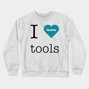 I love Makita tools Crewneck Sweatshirt